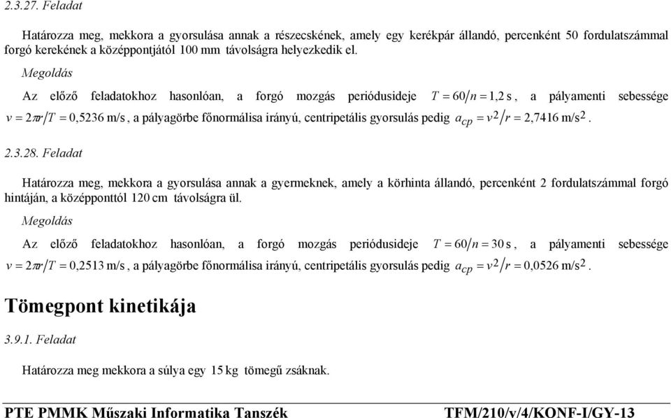 = 2,7416 m/s 2 cp. 2.3.28. Feladat Határozza meg, mekkora a gyorsulása annak a gyermeknek, amely a körhinta állandó, percenként 2 fordulatszámmal forgó hintáján, a középponttól 12 cm távolságra ül.