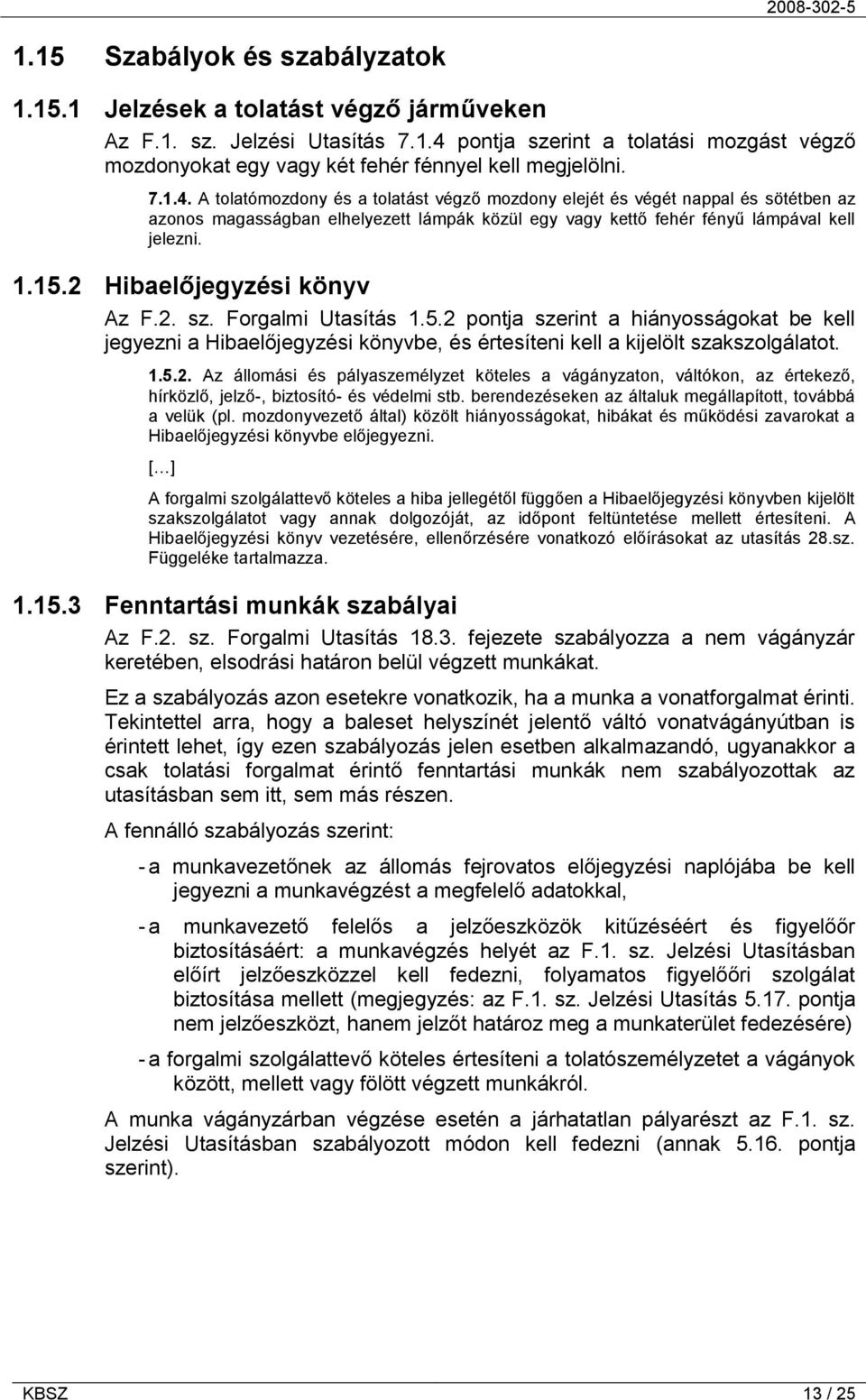 2 Hibaelőjegyzési könyv Az F.2. sz. Forgalmi Utasítás 1.5.2 pontja szerint a hiányosságokat be kell jegyezni a Hibaelőjegyzési könyvbe, és értesíteni kell a kijelölt szakszolgálatot. 1.5.2. Az állomási és pályaszemélyzet köteles a vágányzaton, váltókon, az értekező, hírközlő, jelző-, biztosító- és védelmi stb.