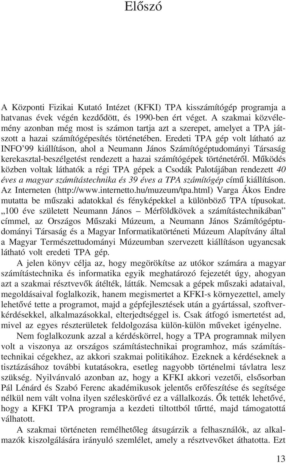 Eredeti TPA gép volt látható az INFO 99 kiállításon, ahol a Neumann János Számítógéptudományi Társaság kerekasztal-beszélgetést rendezett a hazai számítógépek történetérõl.