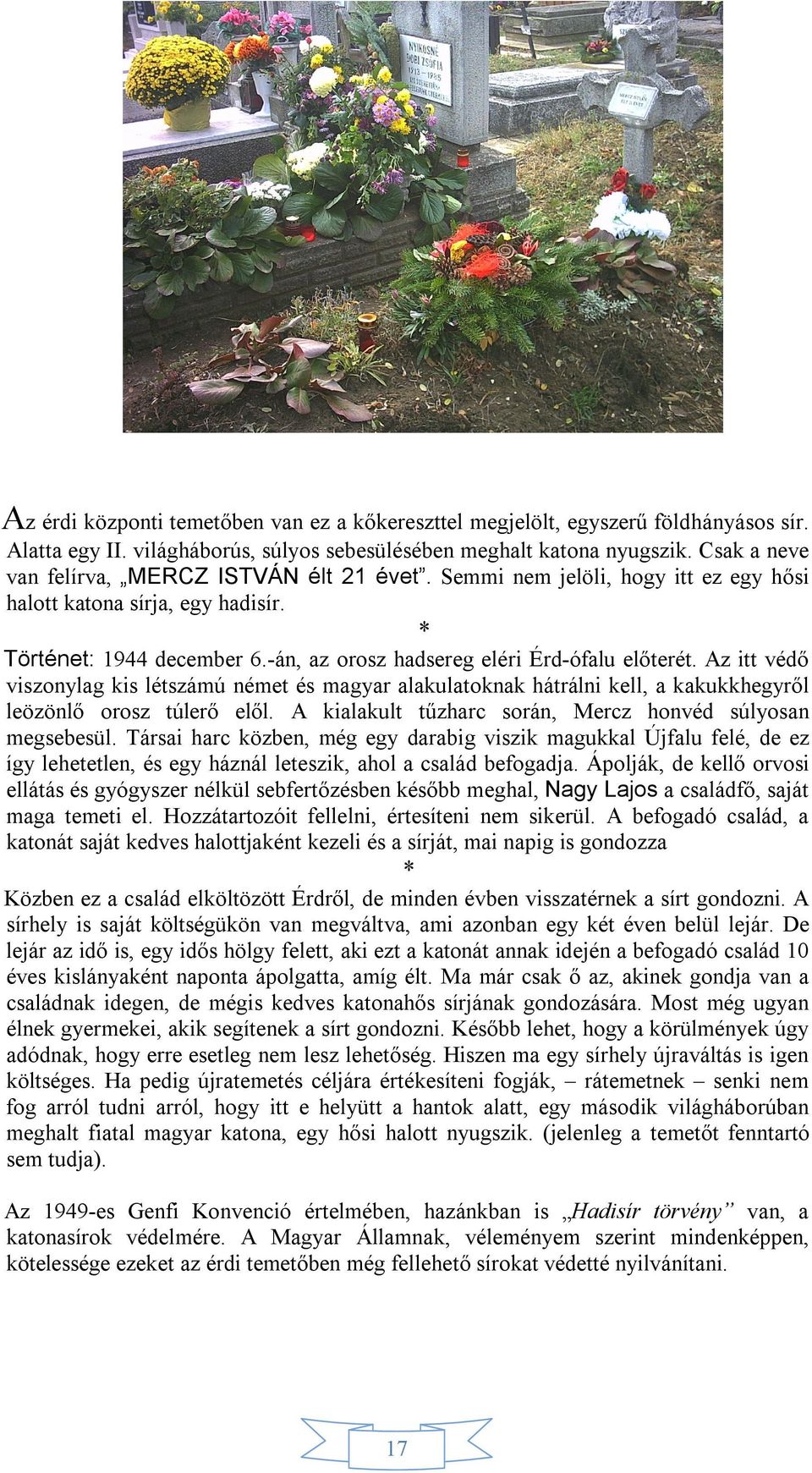 Az itt védő viszonylag kis létszámú német és magyar alakulatoknak hátrálni kell, a kakukkhegyről leözönlő orosz túlerő elől. A kialakult tűzharc során, Mercz honvéd súlyosan megsebesül.