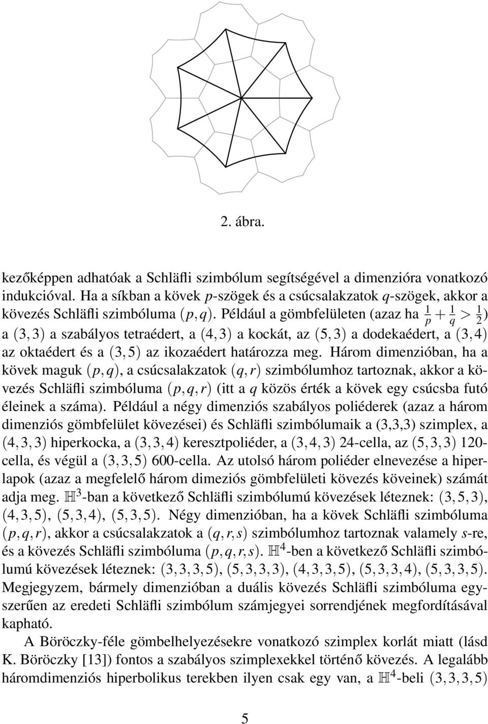Három dimenzióban, ha a kövek maguk (p,q), a csúcsalakzatok (q,r) szimbólumhoz tartoznak, akkor a kövezés Schläfli szimbóluma (p,q,r) (itt a q közös érték a kövek egy csúcsba futó éleinek a száma).