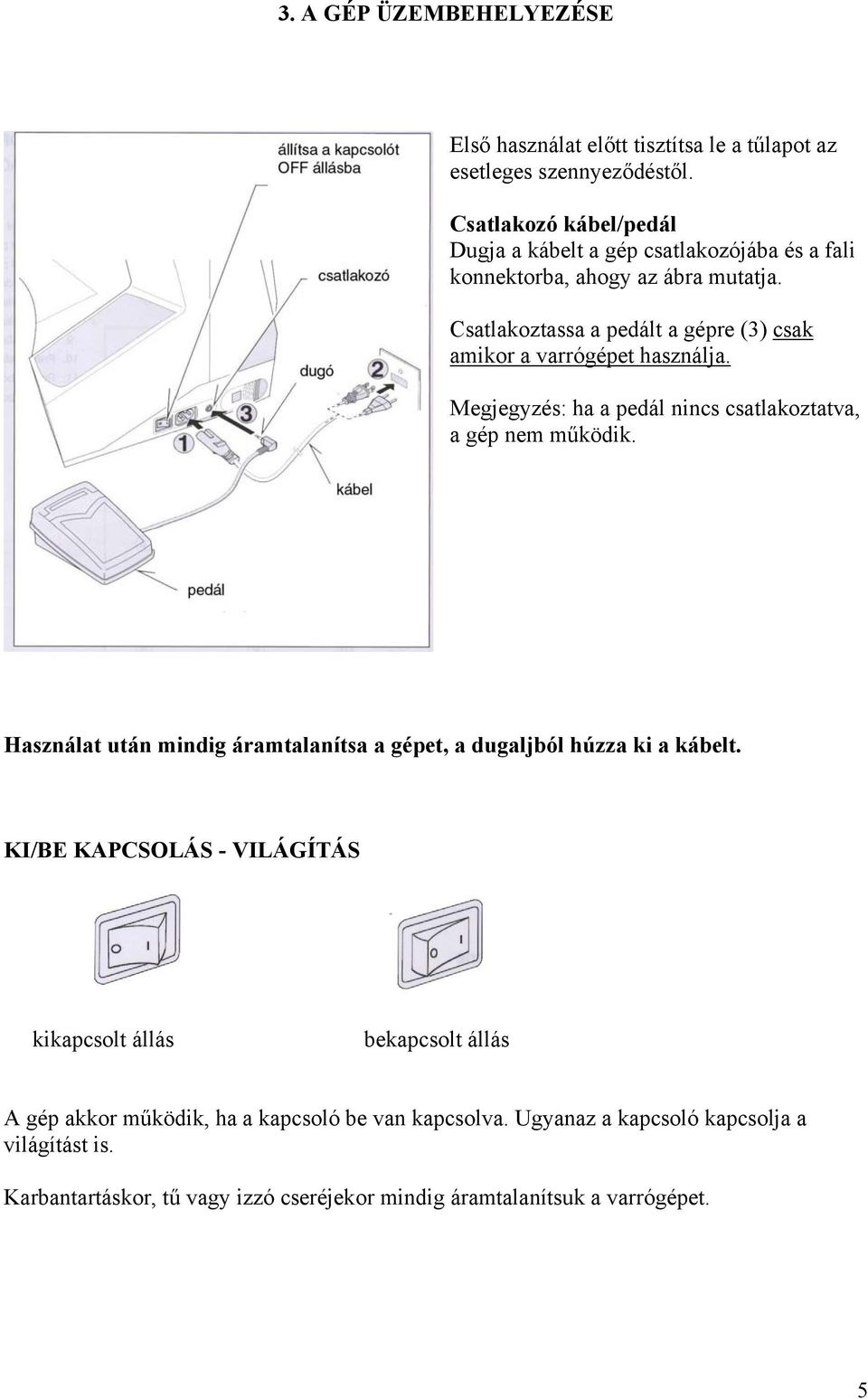 Csatlakoztassa a pedált a gépre (3) csak amikor a varrógépet használja. Megjegyzés: ha a pedál nincs csatlakoztatva, a gép nem működik.