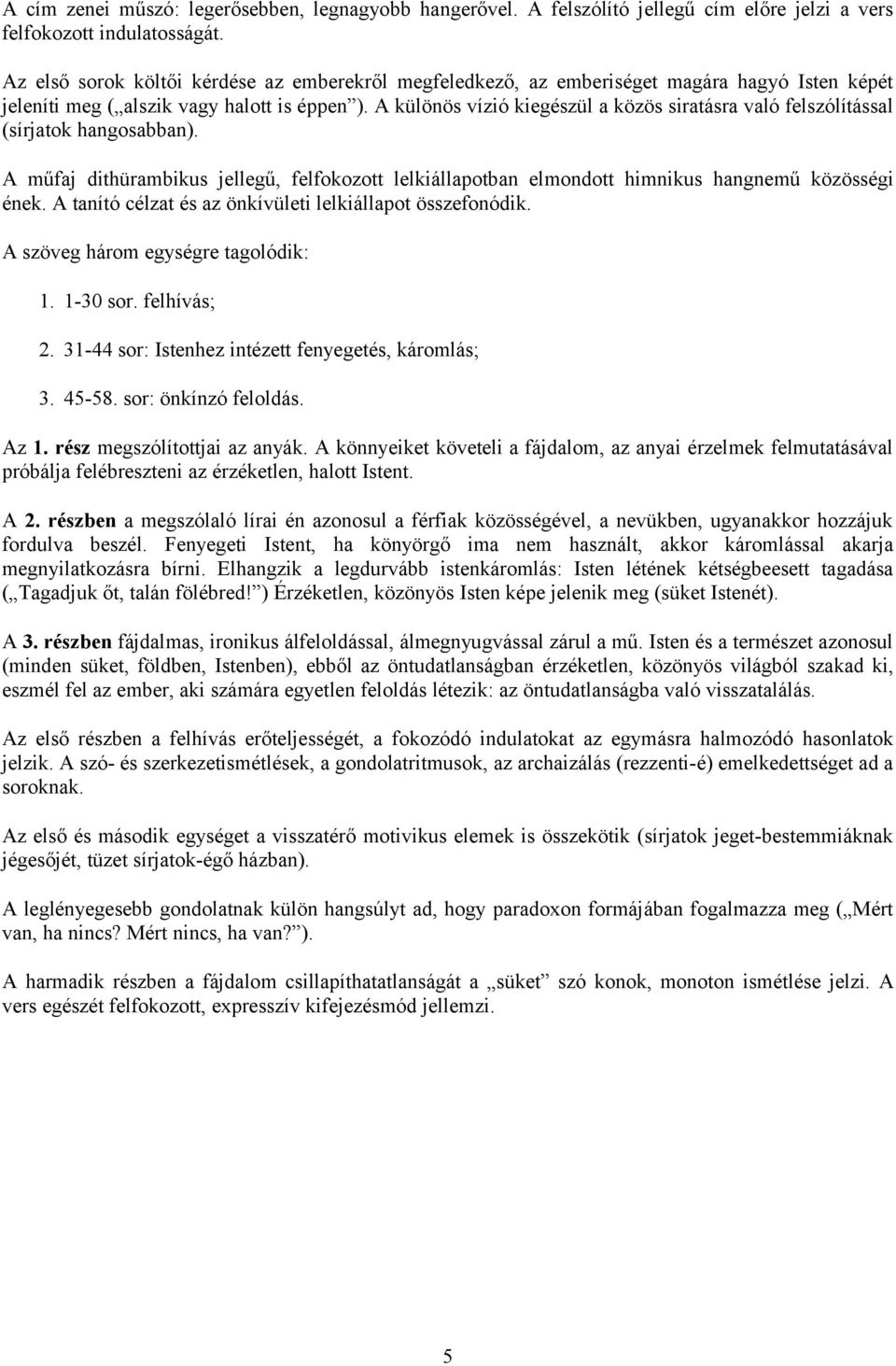 A különös vízió kiegészül a közös siratásra való felszólítással (sírjatok hangosabban). A műfaj dithürambikus jellegű, felfokozott lelkiállapotban elmondott himnikus hangnemű közösségi ének.