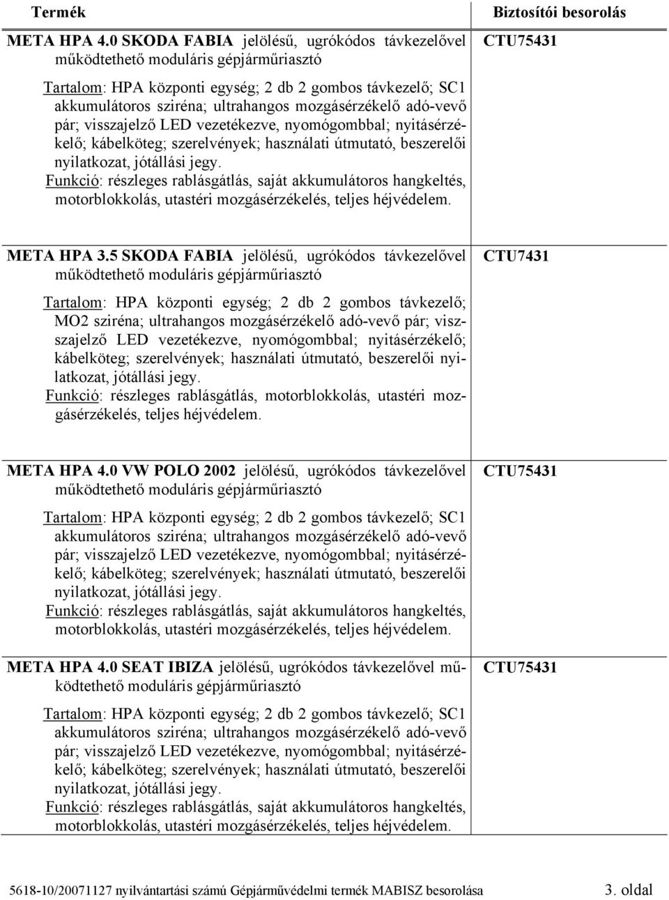 adó-vevő pár; viszszajelző LED vezetékezve, nyomógombbal; nyitásérzékelő; nyilatkozat, jótállási jegy.