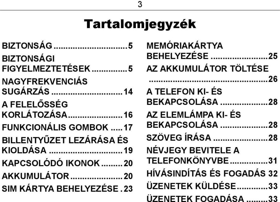 ..20 SIM KÁRTYA BEHELYEZÉSE.23 MEMÓRIAKÁRTYA BEHELYEZÉSE...25 AZ AKKUMULÁTOR TÖLTÉSE...26 A TELEFON KI- ÉS BEKAPCSOLÁSA.