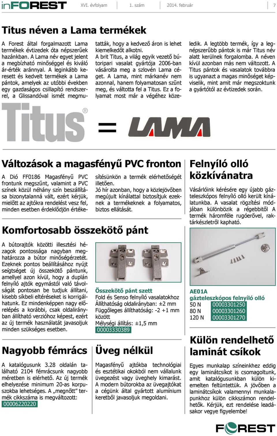 A leginkább keresett és kedvelt termékek a Lama pántok, amelyek az utóbbi években egy gazdaságos csillapító rendszerrel, a Glissandóval ismét megmutatták, hogy a kedvező áron is lehet kiemelkedőt