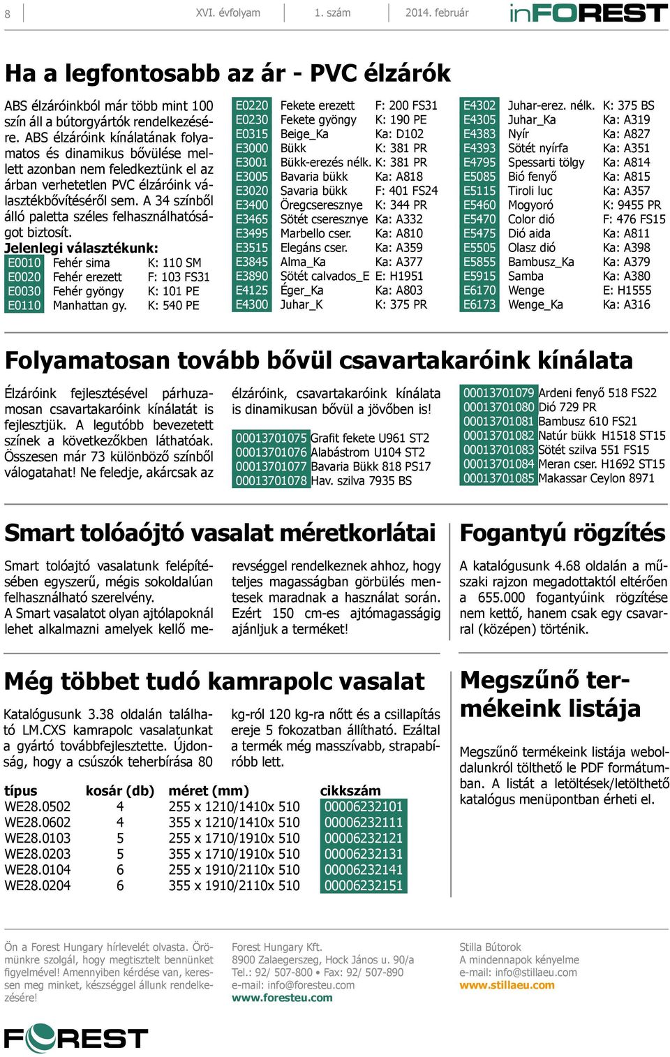 A 4 színből álló paletta széles felhasználhatóságot biztosít. Jelenlegi választékunk: E0010 Fehér sima K: 110 SM E0020 Fehér erezett F: 10 FS1 E000 Fehér gyöngy K: 101 PE E0110 Manhattan gy.