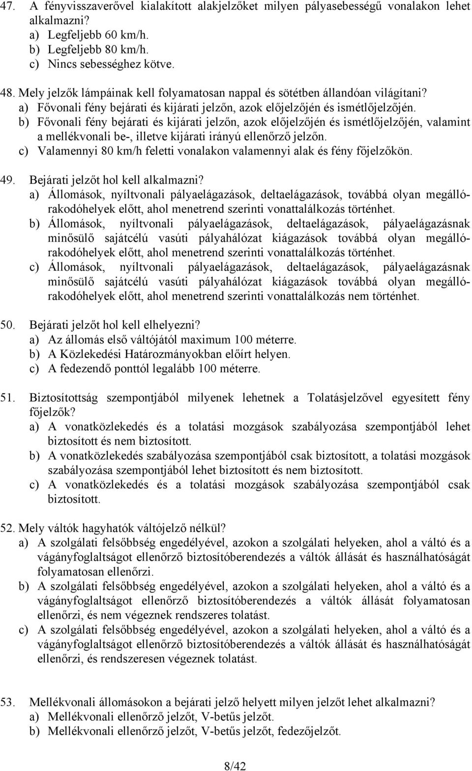 b) Fővonali fény bejárati és kijárati jelzőn, azok előjelzőjén és ismétlőjelzőjén, valamint a mellékvonali be-, illetve kijárati irányú ellenőrző jelzőn.