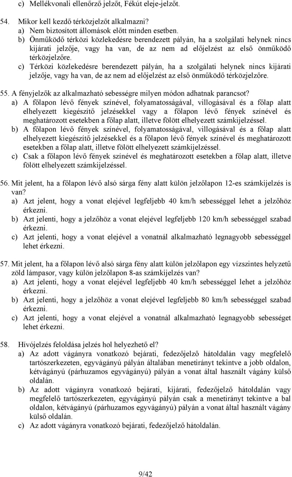 c) Térközi közlekedésre berendezett pályán, ha a szolgálati helynek nincs kijárati jelzője, vagy ha van, de az nem ad előjelzést az első önműködő térközjelzőre. 55.