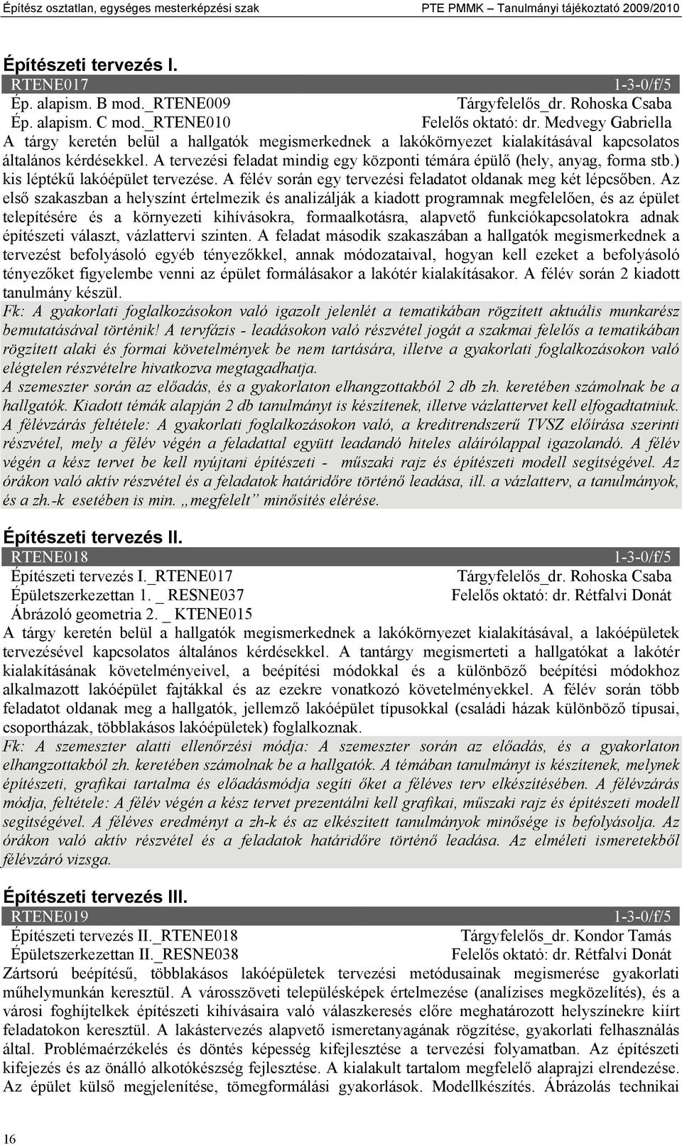 A tervezési feladat mindig egy központi témára épülő (hely, anyag, forma stb.) kis léptékű lakóépület tervezése. A félév során egy tervezési feladatot oldanak meg két lépcsőben.