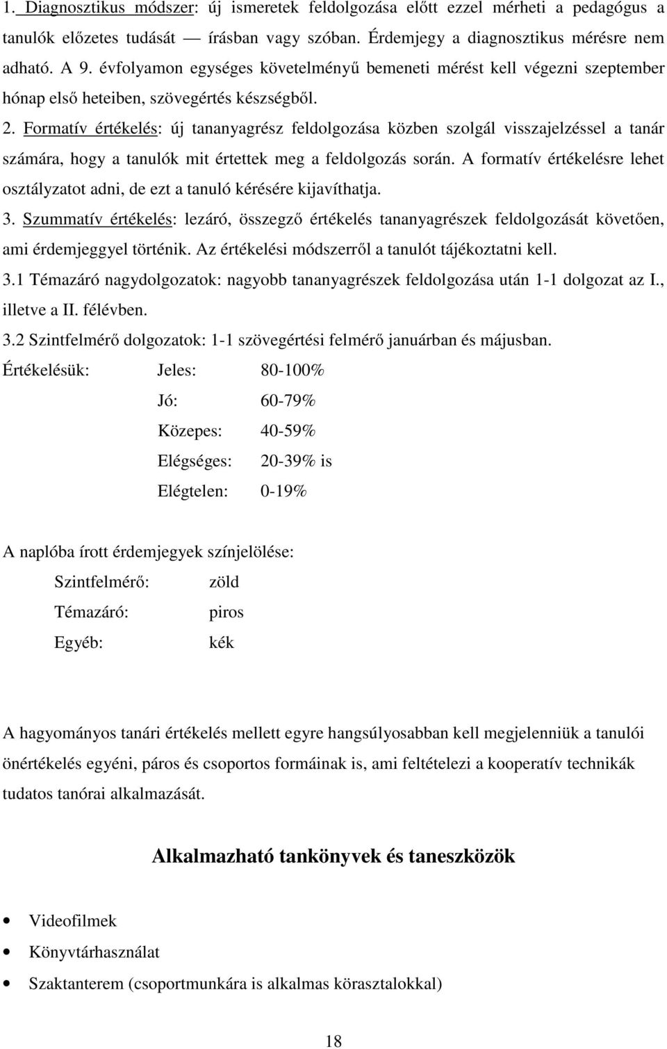 Formatív értékelés: új tananyagrész feldolgozása közben szolgál visszajelzéssel a tanár számára, hogy a tanulók mit értettek meg a feldolgozás során.