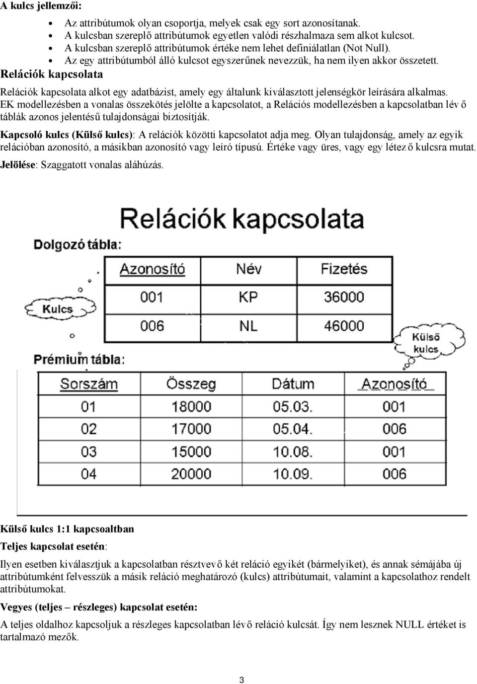 Relációk kapcsolata Relációk kapcsolata alkot egy adatbázist, amely egy általunk kiválasztott jelenségkör leírására alkalmas.