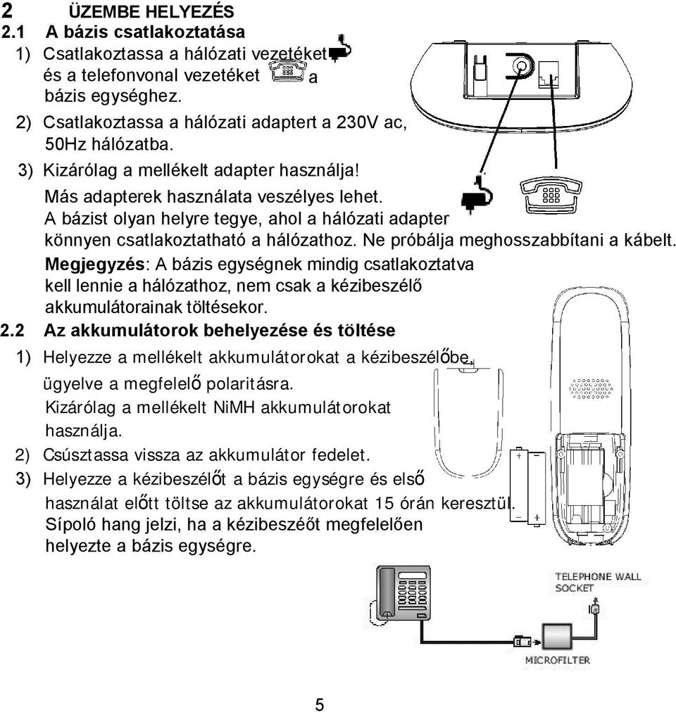 Ne próbálja meghosszabbítani a kábelt. Megjegyzés: A bázis egységnek mindig csatlakoztatva kell lennie a hálózathoz, nem csak a kézibeszélő akkumulátorainak töltésekor. 2.