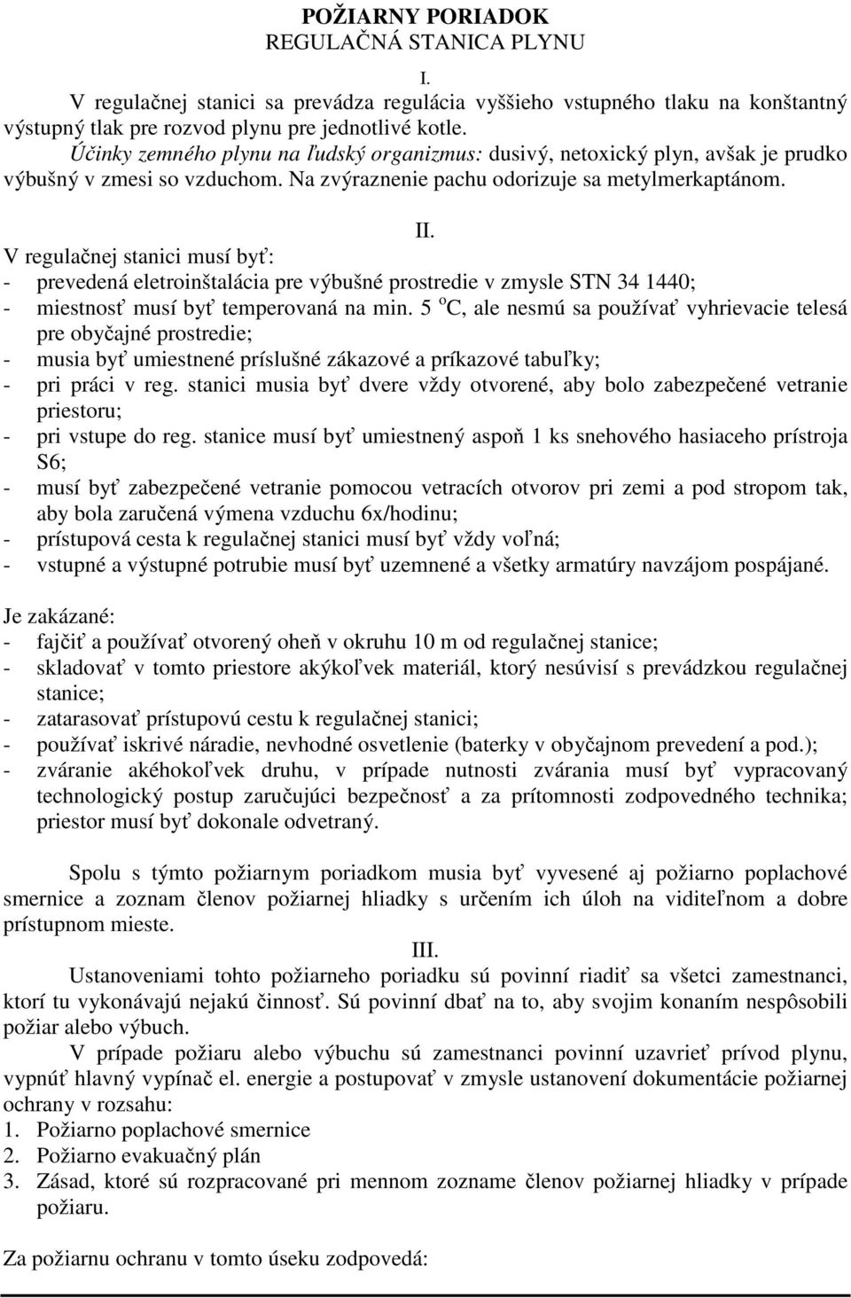 V regulačnej stanici musí byť: - prevedená eletroinštalácia pre výbušné prostredie v zmysle STN 34 1440; - miestnosť musí byť temperovaná na min.