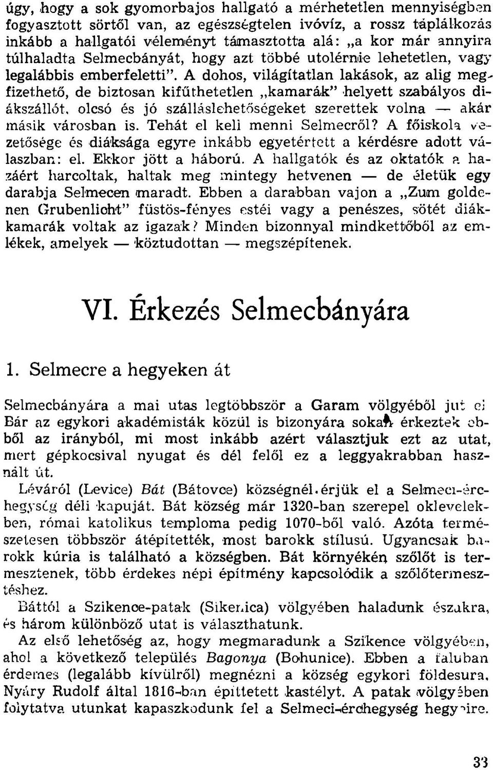 A dohos, világítatlan lakások, az alig megfizethető, de biztosan kifűthetetlen kamarák helyett szabályos diákszállót, olcsó és jó szálláslehetőségeket szerettek volna akár másik városban is.