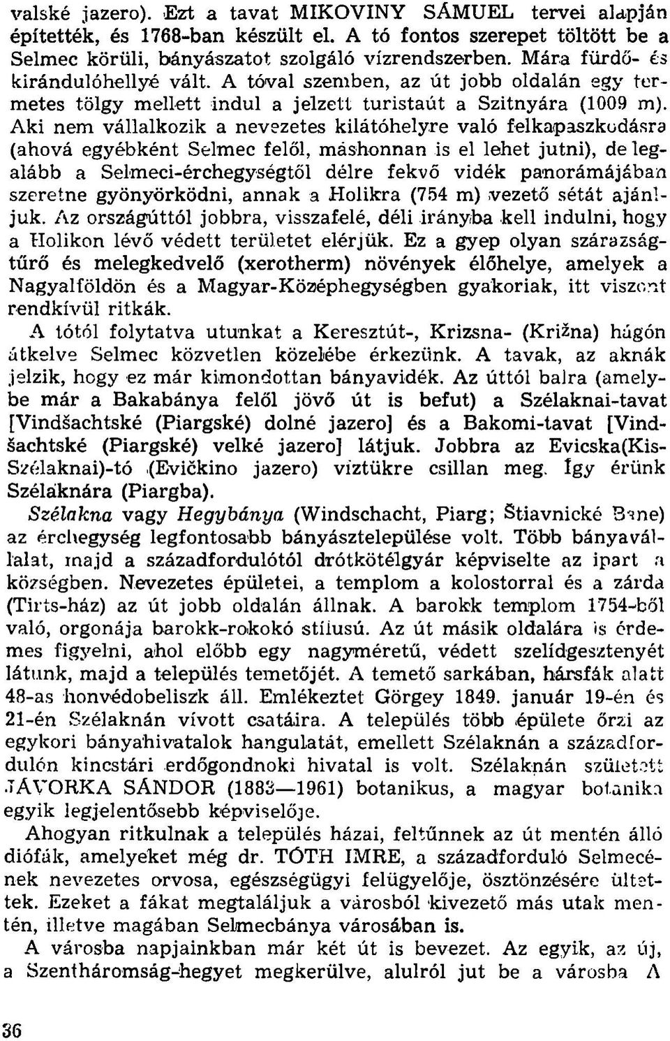 Aki nem vállalkozik a nevezetes kilátóhelyre való felkapaszkodásra (ahová egyébként Selmec felől, máshonnan is el lehet jutni), de legalább a Selmeci-érchegységtől délre fekvő vidék panorámájában