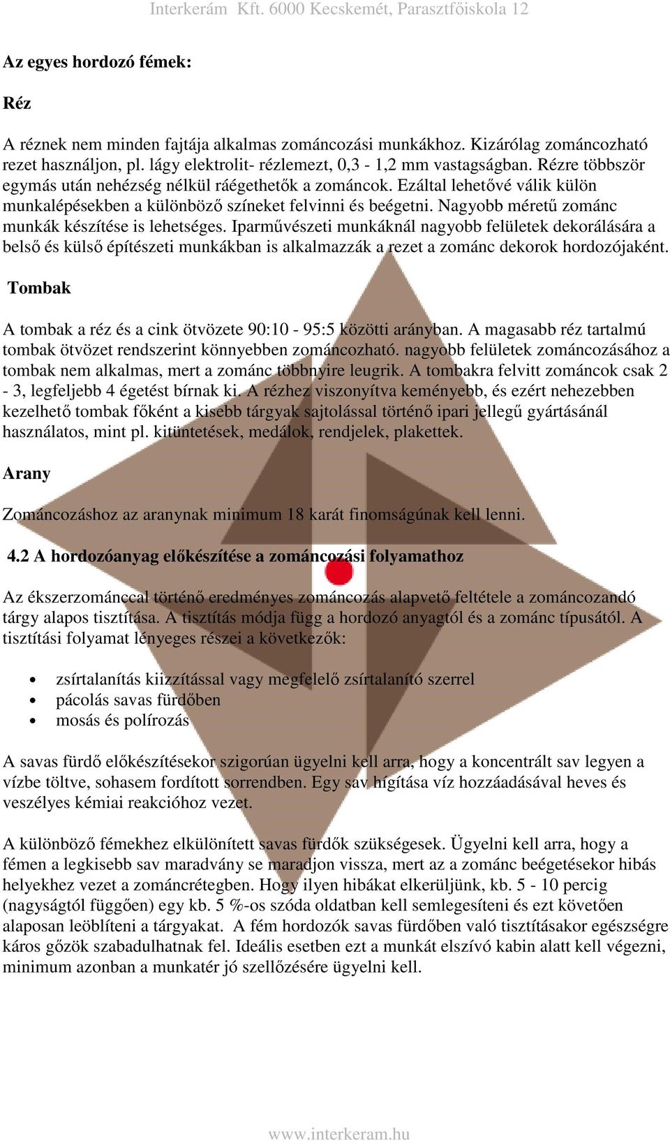 Nagyobb méretű zománc munkák készítése is lehetséges.