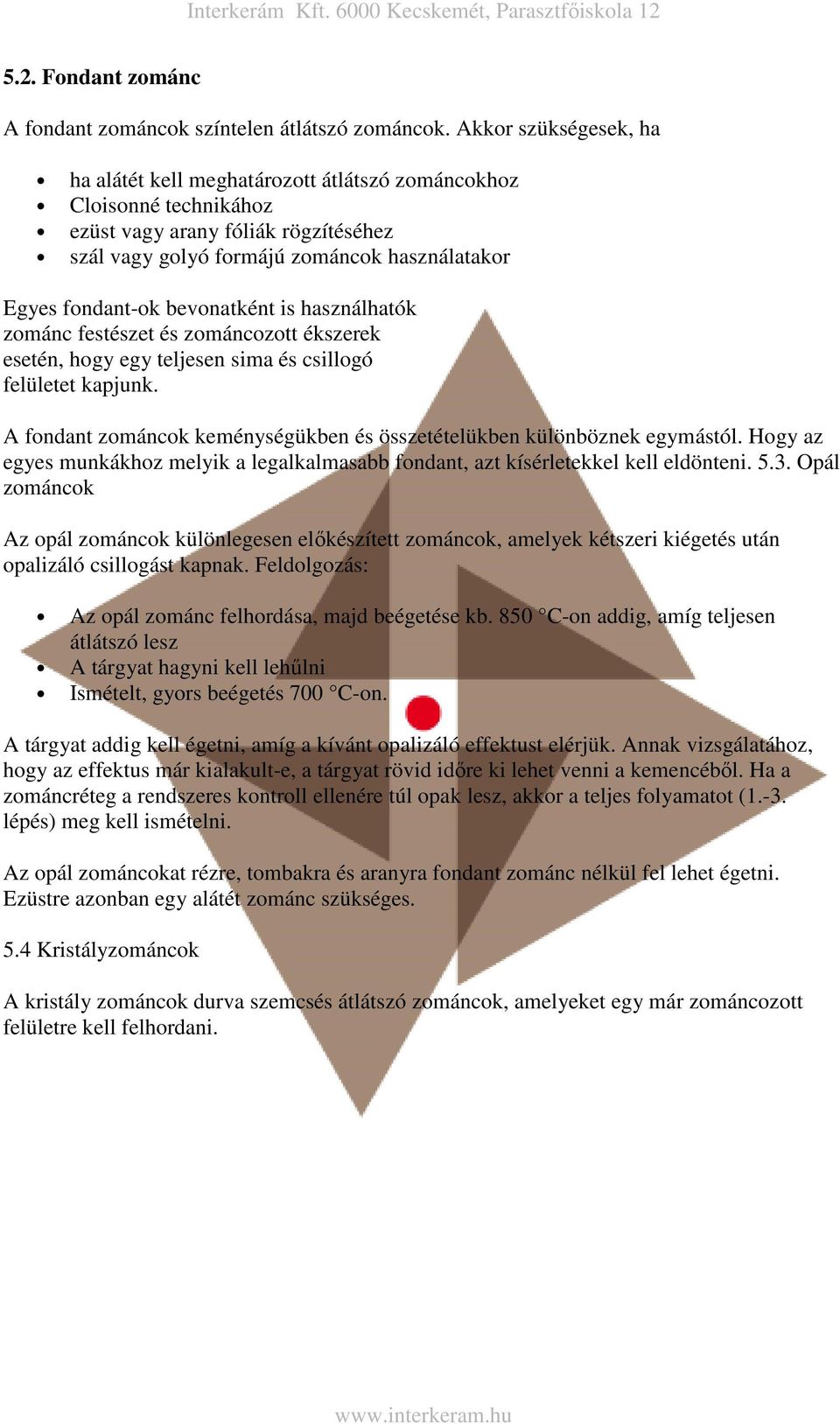 bevonatként is használhatók zománc festészet és zománcozott ékszerek esetén, hogy egy teljesen sima és csillogó felületet kapjunk.