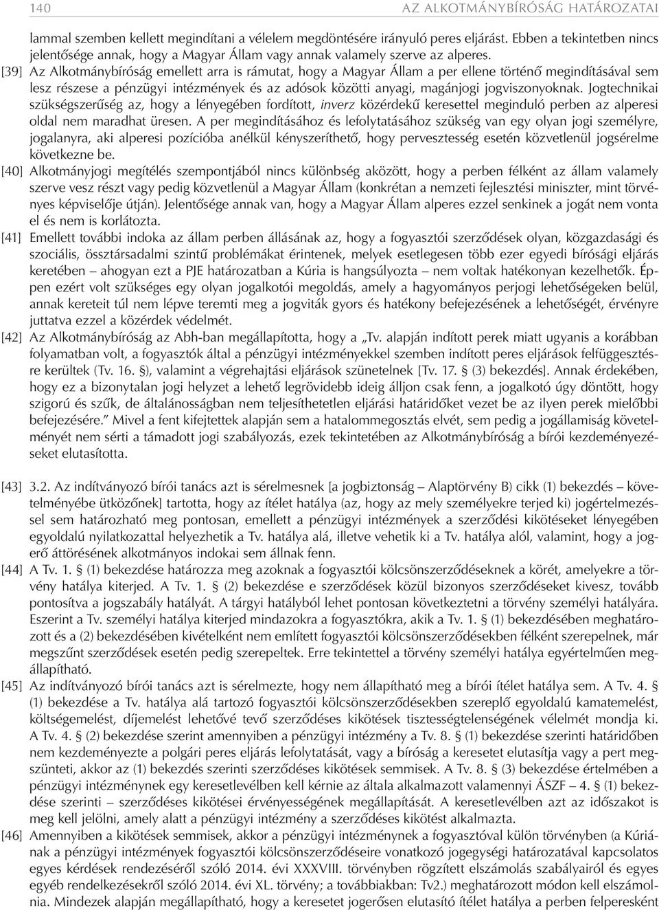 [39] Az Alkotmánybíróság emellett arra is rámutat, hogy a Magyar Állam a per ellene történő megindításával sem lesz részese a pénzügyi intézmények és az adósok közötti anyagi, magánjogi