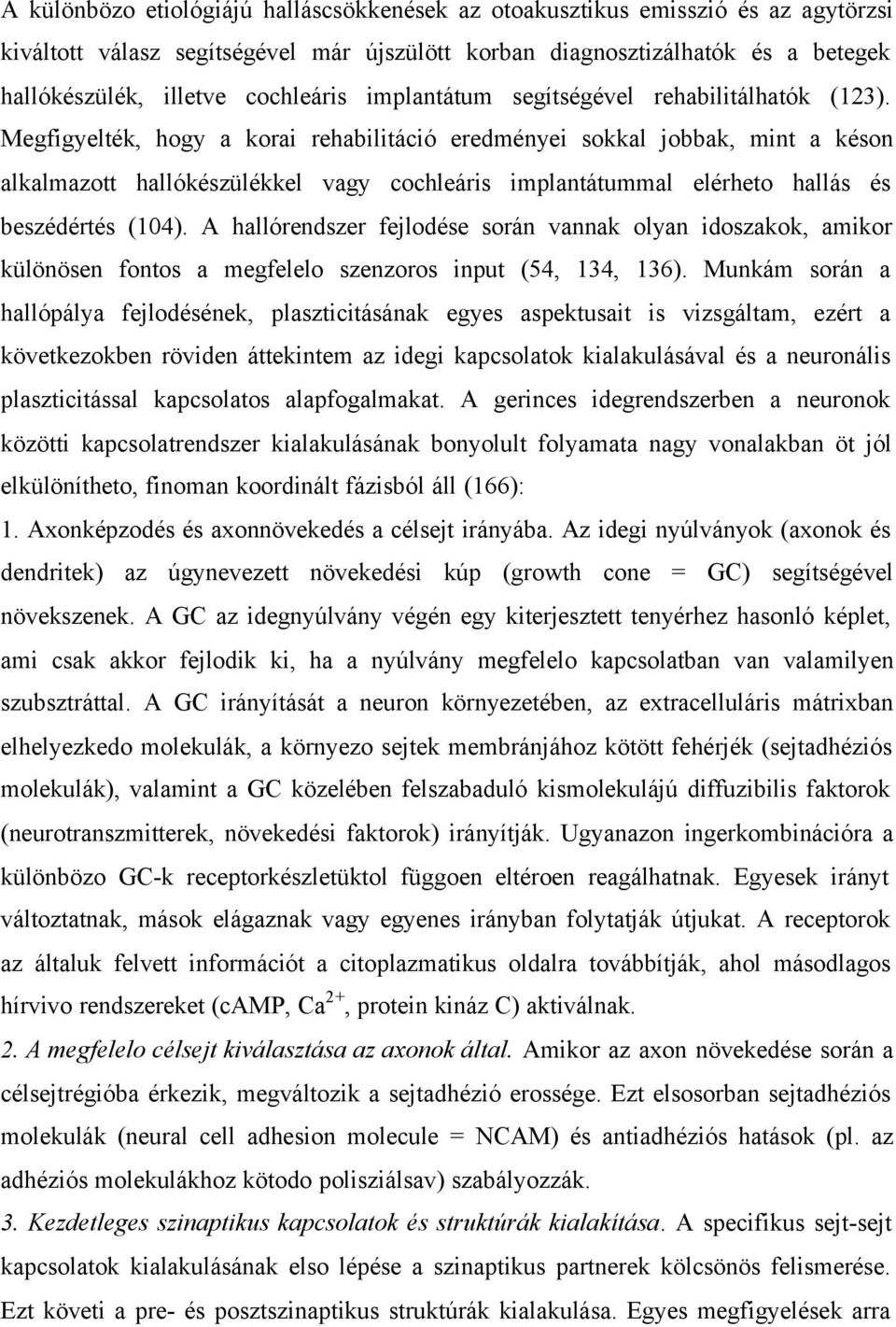 Megfigyelték, hogy a korai rehabilitáció eredményei sokkal jobbak, mint a késon alkalmazott hallókészülékkel vagy cochleáris implantátummal elérheto hallás és beszédértés (104).