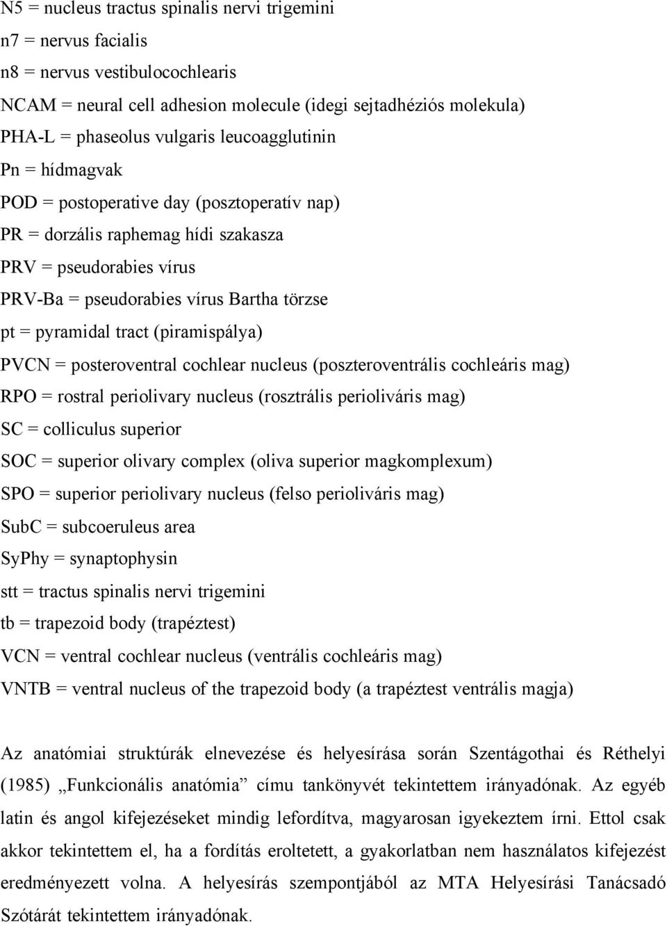 (piramispálya) PVCN = posteroventral cochlear nucleus (poszteroventrális cochleáris mag) RPO = rostral periolivary nucleus (rosztrális perioliváris mag) SC = colliculus superior SOC = superior