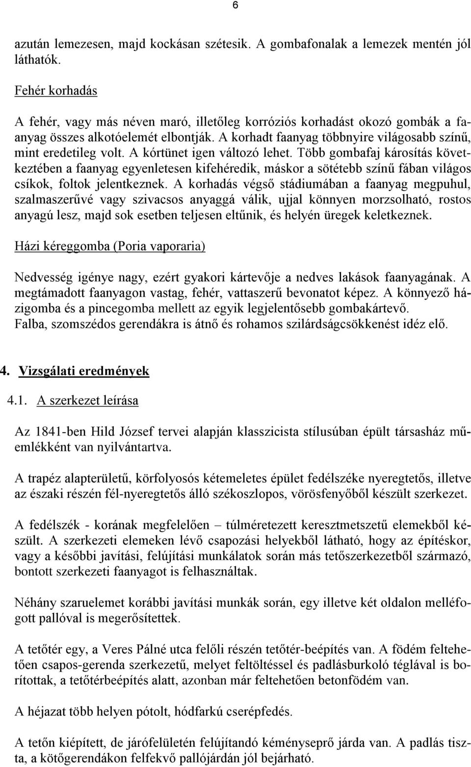 A kórtünet igen változó lehet. Több gombafaj károsítás következtében a faanyag egyenletesen kifehéredik, máskor a sötétebb színű fában világos csíkok, foltok jelentkeznek.