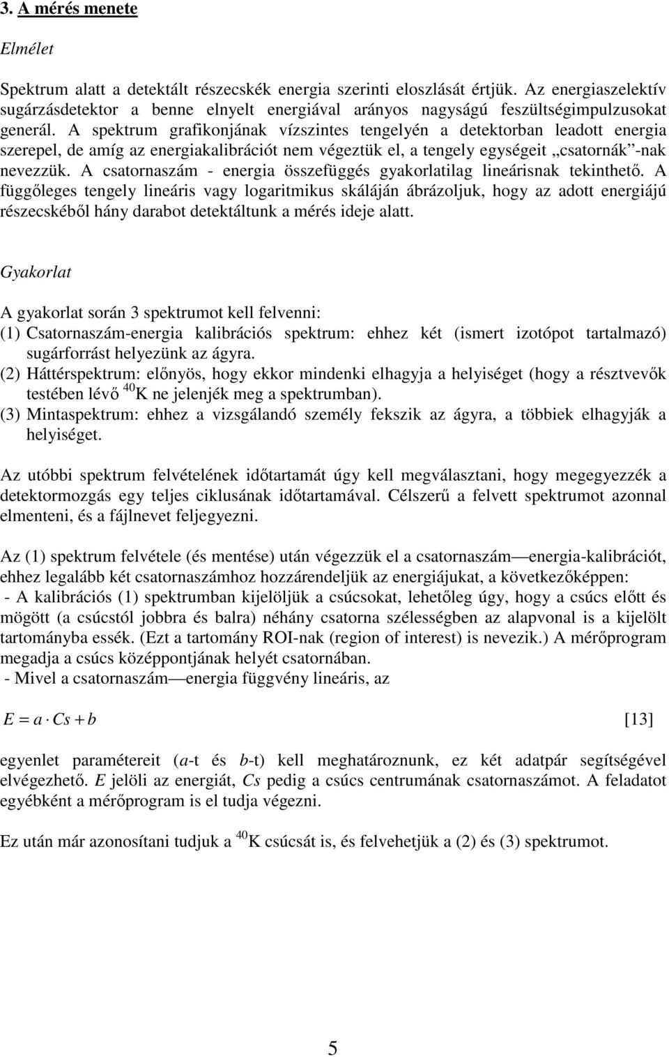 A spektrum grafikonjának vízszintes tengelyén a detektorban leadott energia szerepel, de amíg az energiakalibrációt nem végeztük el, a tengely egységeit csatornák -nak nevezzük.