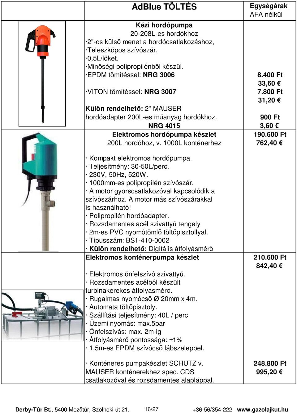 600 Ft 200L hordóhoz, v. 1000L konténerhez 762,40 Kompakt elektromos hordópumpa. Teljesítmény: 30-50L/perc. 230V, 50Hz, 520W. 1000mm-es polipropilén szívószár.