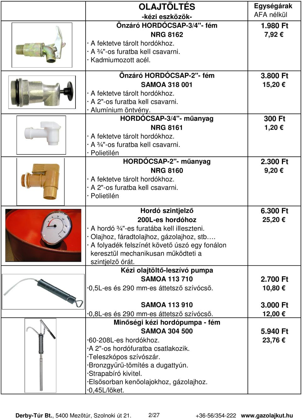 A ¾"-os furatba kell csavarni. Polietilén HORDÓCSAP-2"- m anyag 2.300 Ft NRG 8160 9,20 A fektetve tárolt hordókhoz. A 2"-os furatba kell csavarni. Polietilén Hordó szintjelz 6.