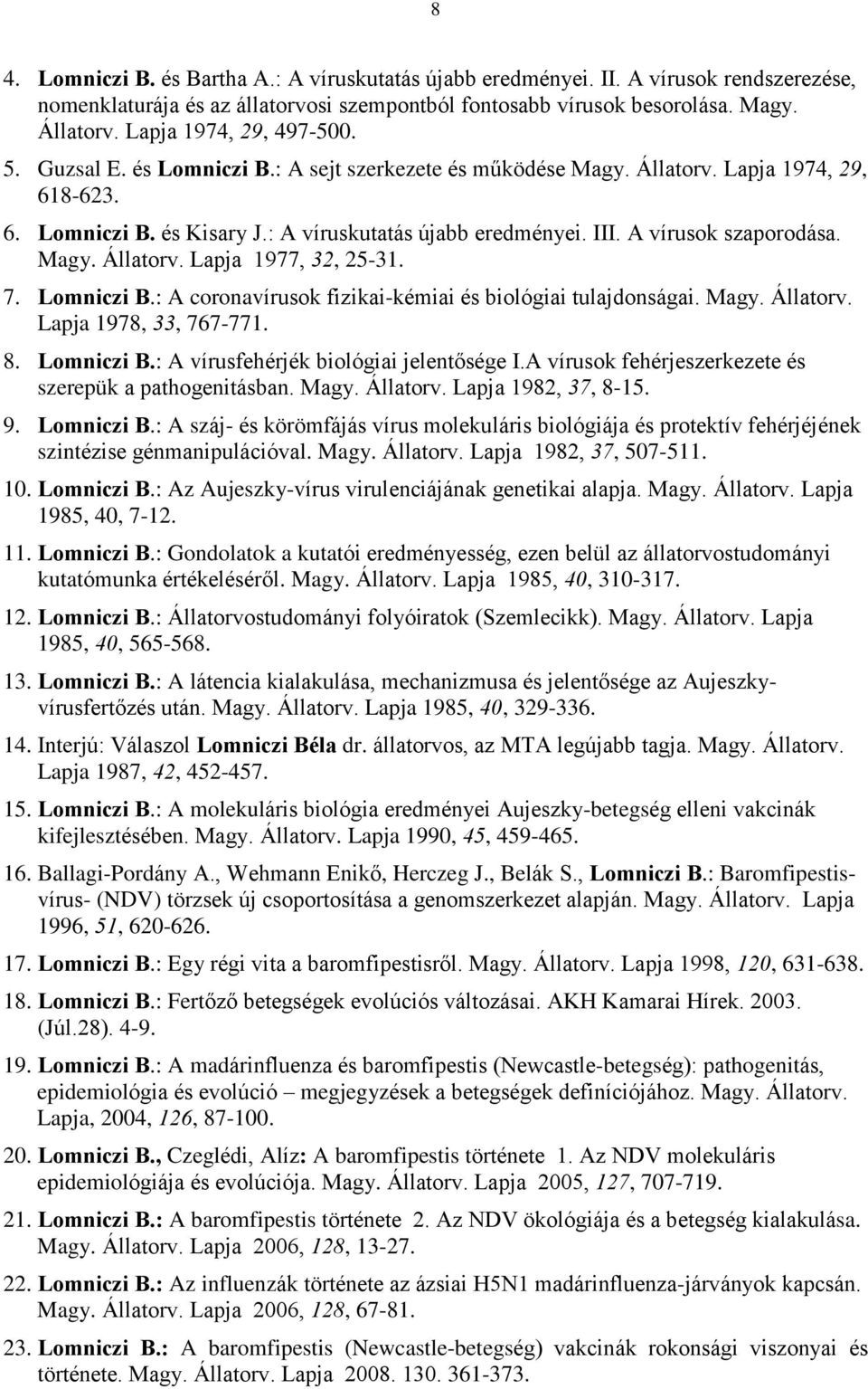 A vírusok szaporodása. Magy. Állatorv. Lapja 1977, 32, 25-31. 7. Lomniczi B.: A coronavírusok fizikai-kémiai és biológiai tulajdonságai. Magy. Állatorv. Lapja 1978, 33, 767-771. 8. Lomniczi B.: A vírusfehérjék biológiai jelentõsége I.