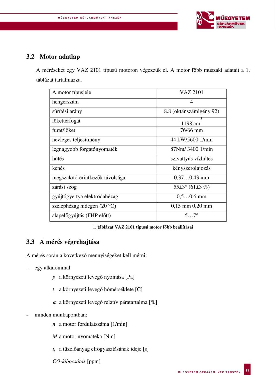 megszakító-érintkezők távolsága 0,37 0,43 mm zárási szög 55±3 (61±3 %) gyújtógyertya elektródahézag 0,5 0,6 mm szelephézag hidegen (20 C) 0,15 mm 0,20 mm alapelőgyújtás (FHP előtt) 5 7 1.