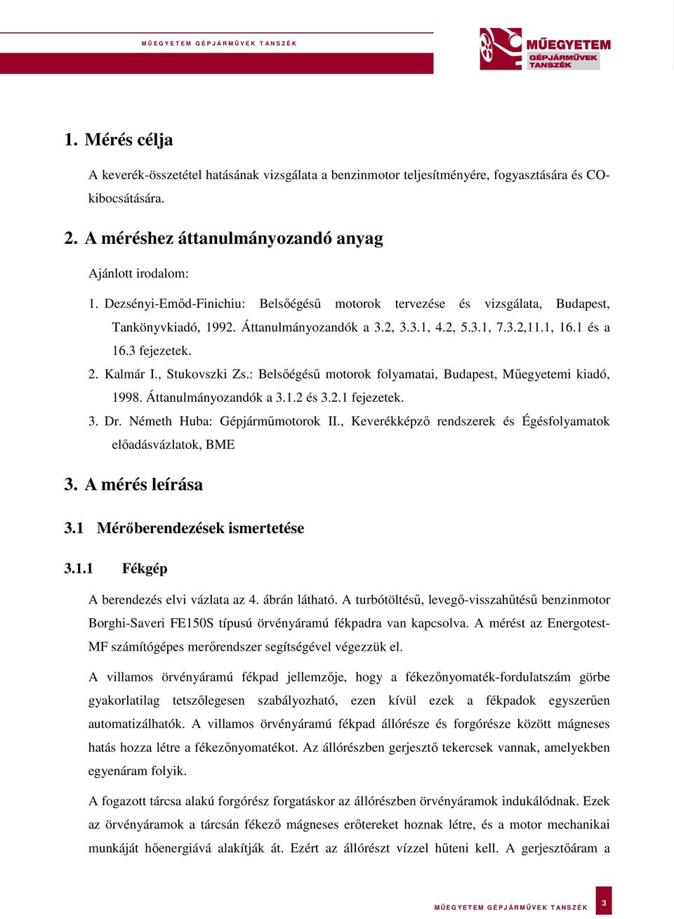 , Stukovszki Zs.: Belsőégésű motorok folyamatai, Budapest, Műegyetemi kiadó, 1998. Áttanulmányozandók a 3.1.2 és 3.2.1 fejezetek. 3. Dr. Németh Huba: Gépjárműmotorok II.