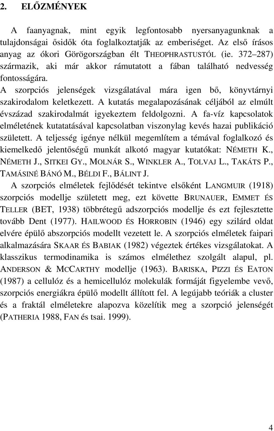 A kutatás megalapozásának céljából az elmúlt évszázad szakirodalmát igyekeztem feldolgozni. A fa-víz kapcsolatok elméletének kutatatásával kapcsolatban viszonylag kevés hazai publikáció született.