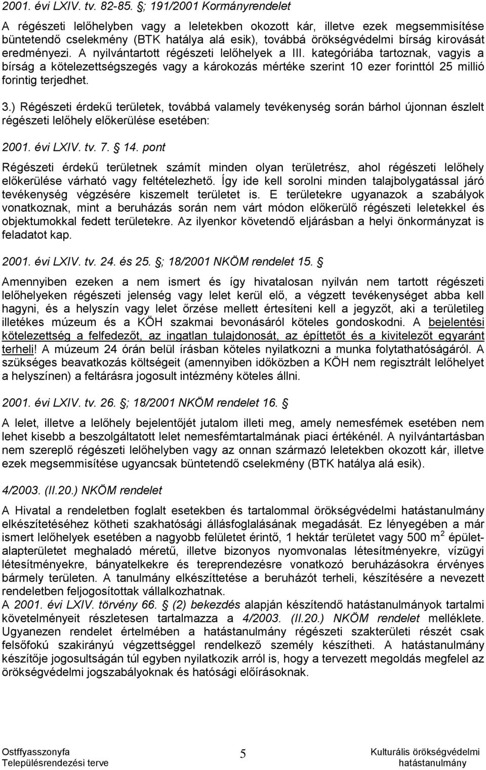 eredményezi. A nyilvántartott régészeti lelőhelyek a III. kategóriába tartoznak, vagyis a bírság a kötelezettségszegés vagy a károkozás mértéke szerint 10 ezer forinttól 25 millió forintig terjedhet.