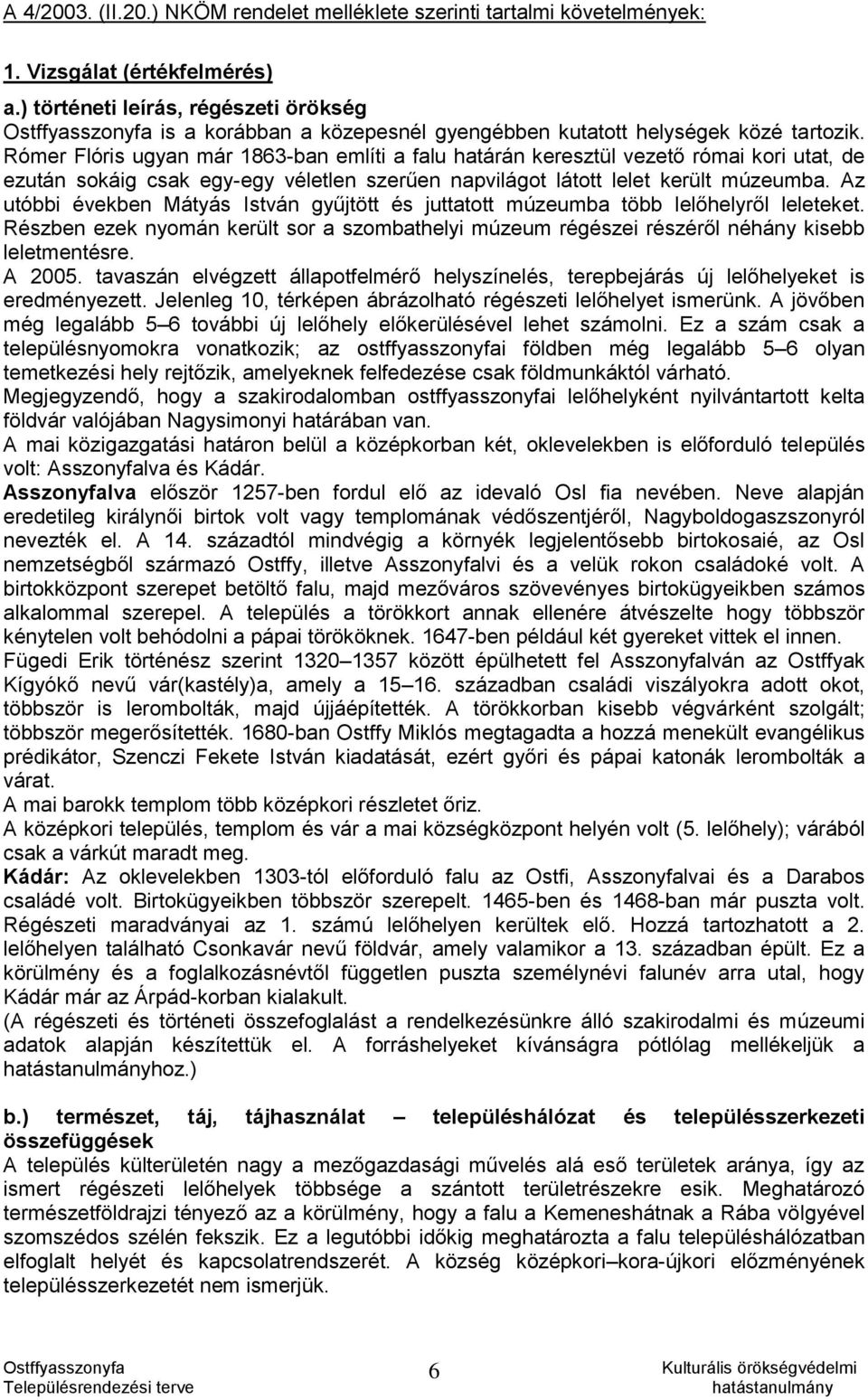 Rómer Flóris ugyan már 1863-ban említi a falu határán keresztül vezető római kori utat, de ezután sokáig csak egy-egy véletlen szerűen napvilágot látott lelet került múzeumba.