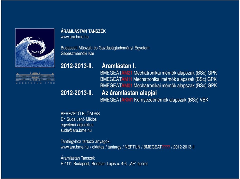 GPK 2012-2013-II. Az áramlástan alapjai BMEGEÁTAKM1 Környezetmérnök alapszak (BSc) VBK BEVEZETŐ ELŐADÁS Dr. Suda Jenő Miklós egyetemi adjunktus suda@ara.