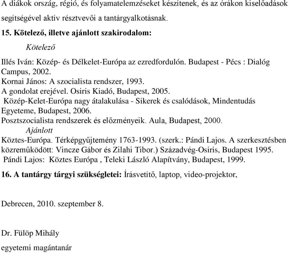 A gondolat erejével. Osiris Kiadó, Budapest, 2005. Közép-Kelet-Európa nagy átalakulása - Sikerek és csalódások, Mindentudás Egyeteme, Budapest, 2006. Posztszocialista rendszerek és előzményeik.