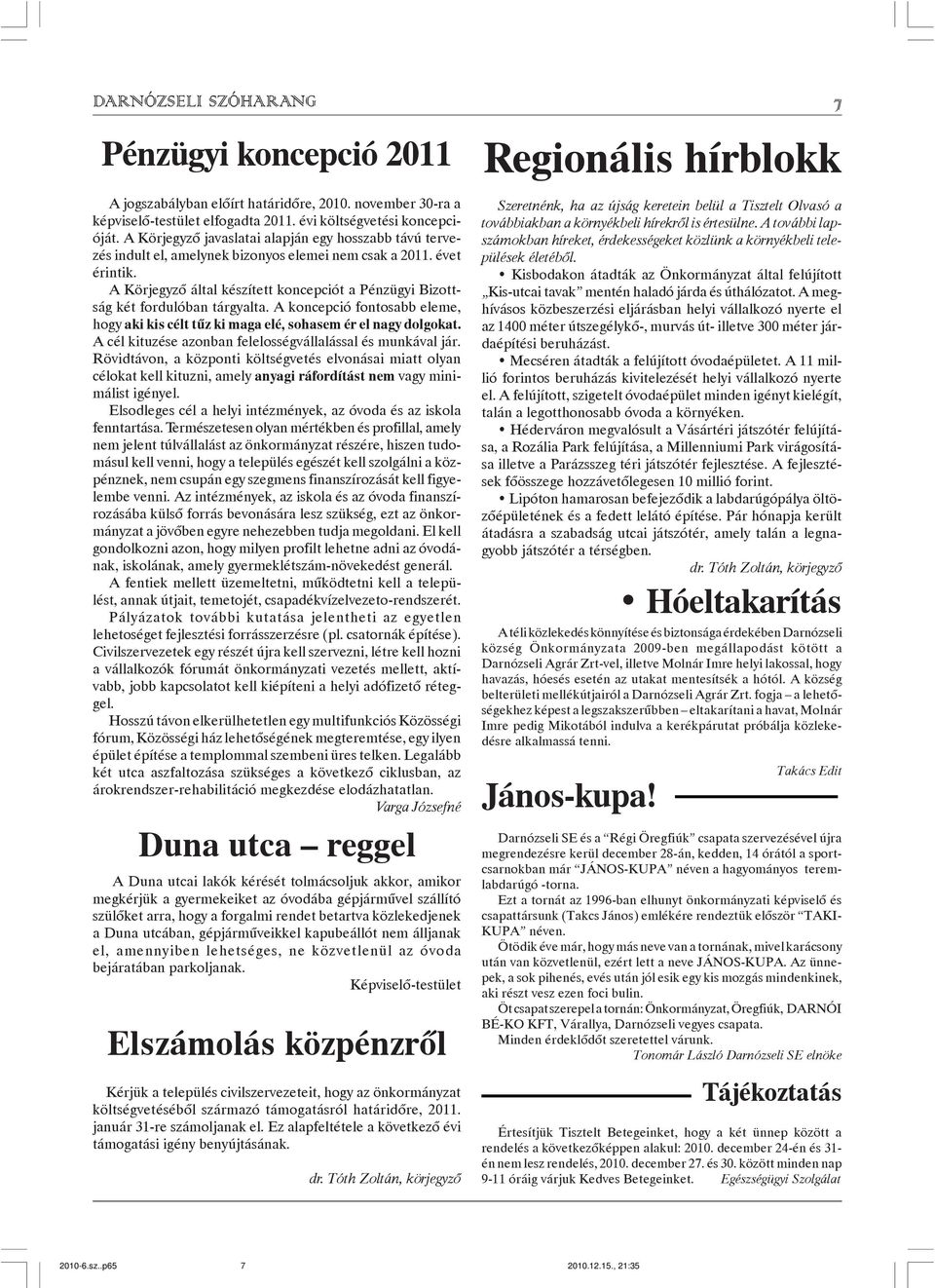 A Körjegyzõ által készített koncepciót a Pénzügyi Bizottság két fordulóban tárgyalta. A koncepció fontosabb eleme, hogy aki kis célt tûz ki maga elé, sohasem ér el nagy dolgokat.