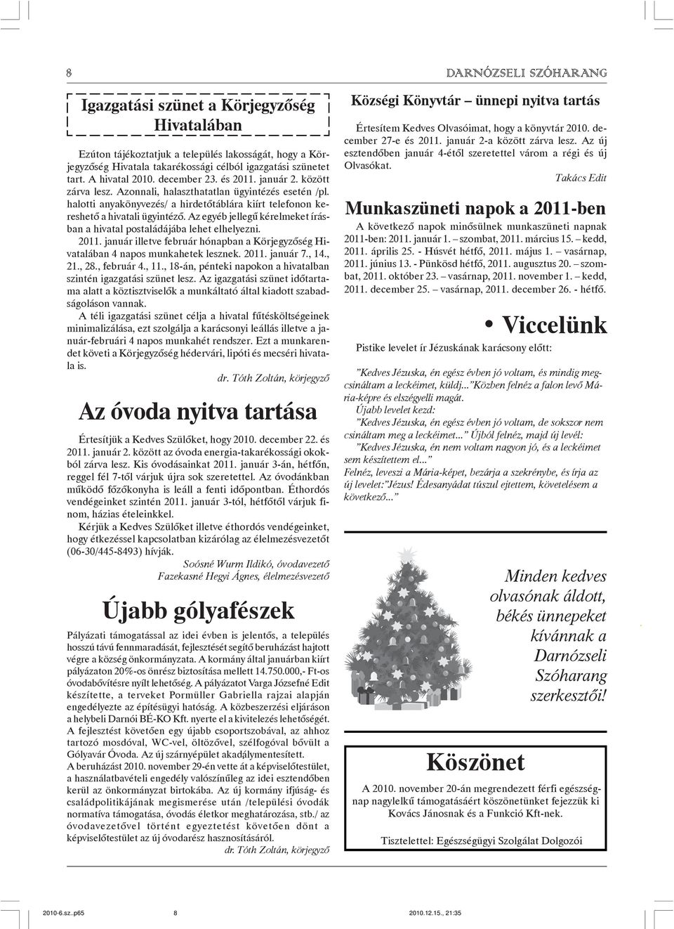 Az egyéb jellegû kérelmeket írásban a hivatal postaládájába lehet elhelyezni. 2011. január illetve február hónapban a Körjegyzõség Hivatalában 4 napos munkahetek lesznek. 2011. január 7., 14., 21.