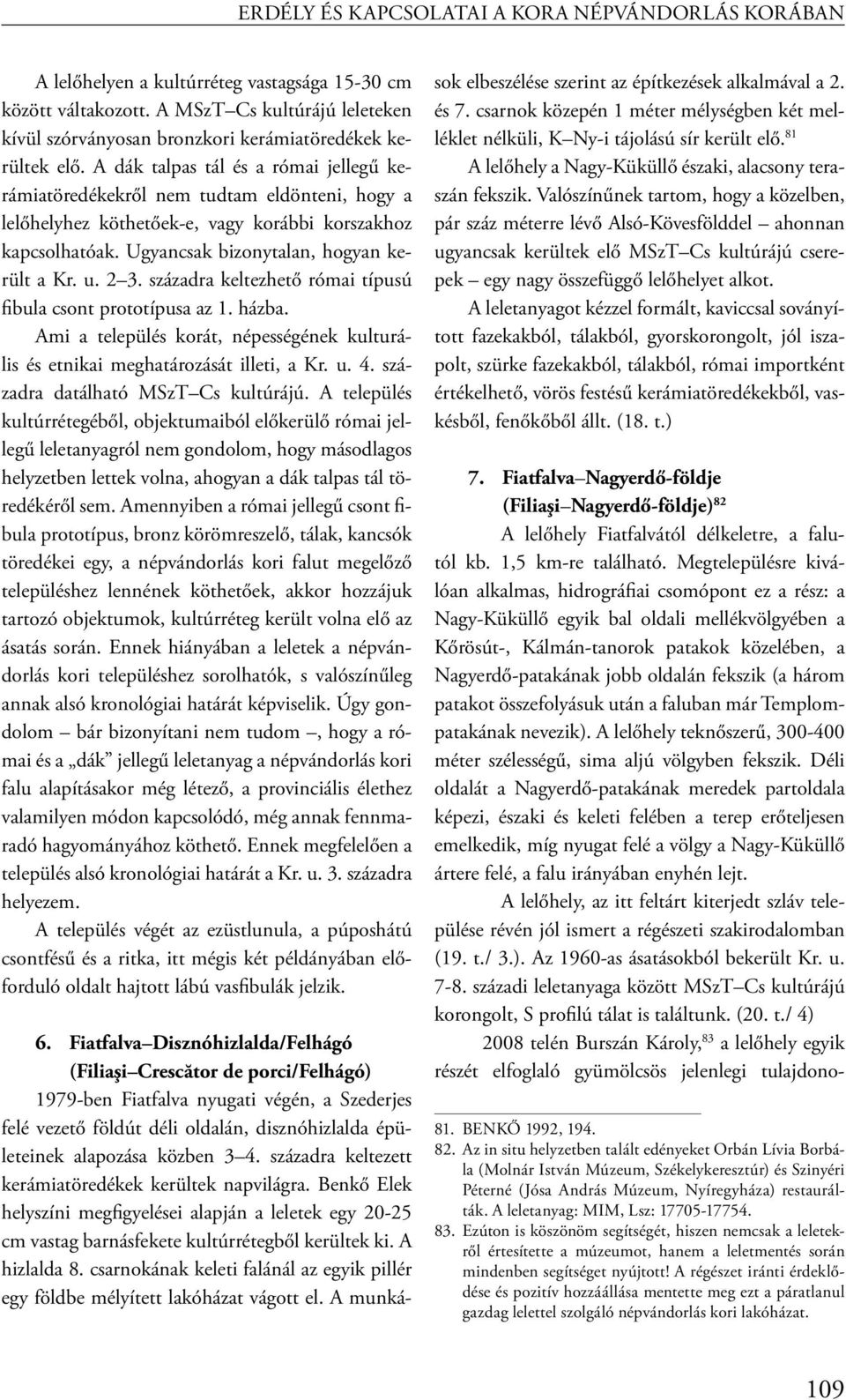 A dák talpas tál és a római jellegű kerámiatöredékekről nem tudtam eldönteni, hogy a lelőhelyhez köthetőek-e, vagy korábbi korszakhoz kapcsolhatóak. Ugyancsak bizonytalan, hogyan került a Kr. u. 2 3.