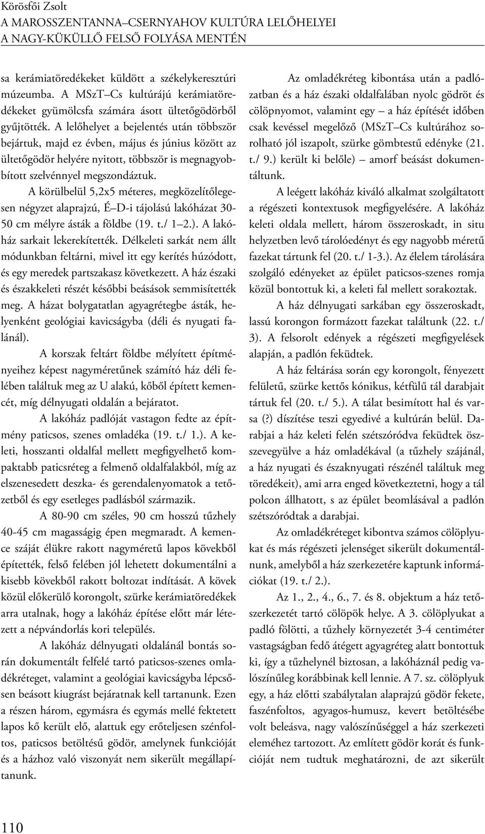 A körülbelül 5,2x5 méteres, megközelítőlegesen négyzet alaprajzú, É D-i tájolású lakóházat 30-50 cm mélyre ásták a földbe (19. t./ 1 2.). A lakóház sarkait lekerekítették.