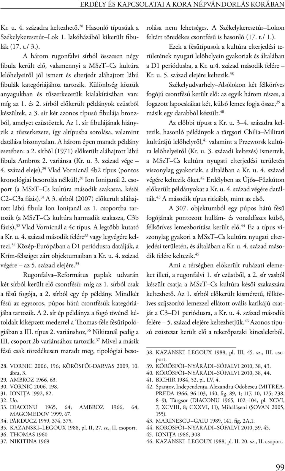 Különbség köztük anyagukban és tűszerkezetük kialakításában van: míg az 1. és 2. sírból előkerült példányok ezüstből készültek, a 3. sír két azonos típusú fibulája bronzból, amelyet ezüstöztek. Az 1.