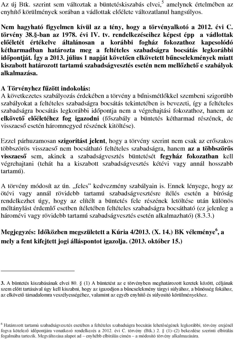 rendelkezéseihez képest épp a vádlottak előéletét értékelve általánosan a korábbi fogház fokozathoz kapcsolódó kétharmadban határozta meg a feltételes szabadságra bocsátás legkorábbi időpontját.