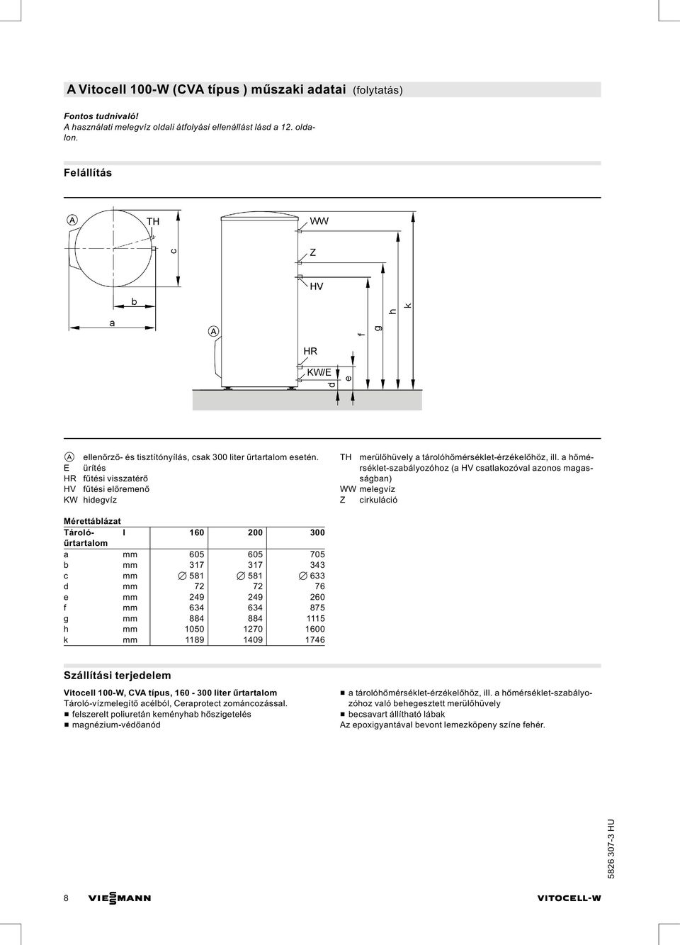 a hőmérséklet-szabályozóhoz (a HV csatlakozóval azonos magasságban) WW melegvíz Z cirkuláció Mérettáblázat Tárolóűrtartalom l 160 200 300 a mm 605 605 705 b mm 317 317 343 c mm 7 581 7 581 7 633 d mm