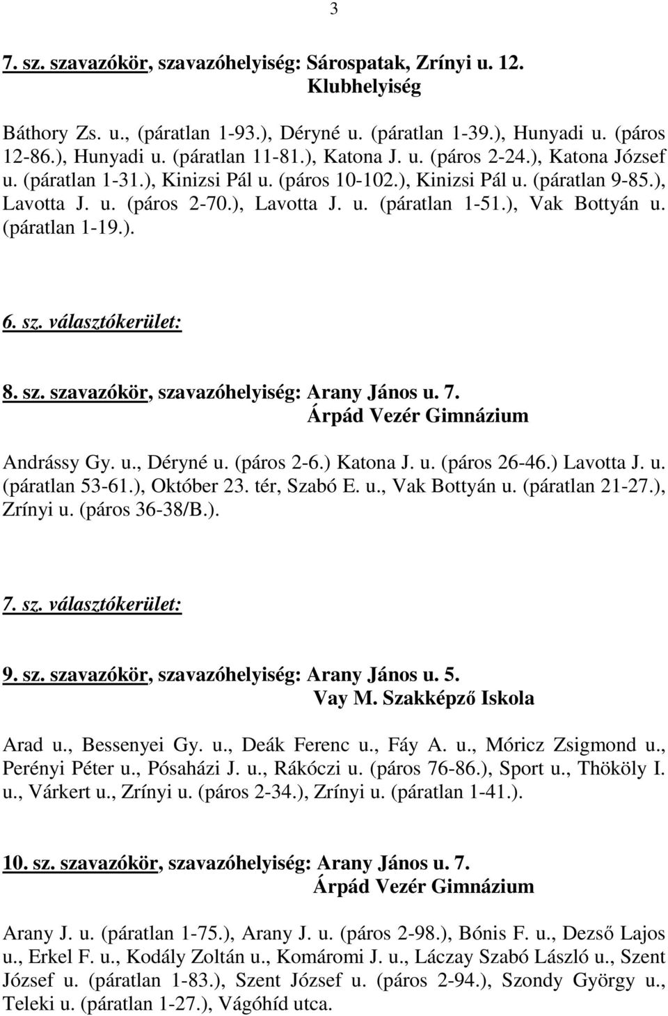 ), Vak Bottyán u. (páratlan 1-19.). 6. sz. választókerület: 8. sz. szavazókör, szavazóhelyiség: Arany János u. 7. Árpád Vezér Gimnázium Andrássy Gy. u., Déryné u. (páros 2-6.) Katona J. u. (páros 26-46.