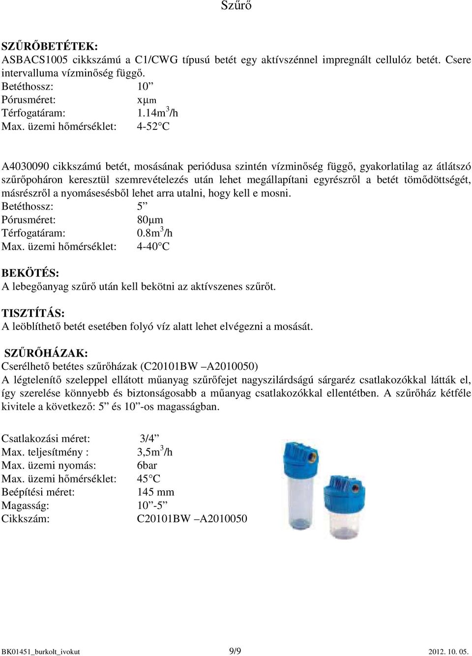 üzemi hőmérséklet: 4-52 C A4030090 cikkszámú betét, mosásának periódusa szintén vízminőség függő, gyakorlatilag az átlátszó szűrőpoháron keresztül szemrevételezés után lehet megállapítani egyrészről