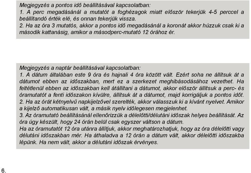 A dátum általában este 9 óra és hajnali 4 óra között vált. Ezért soha ne állítsuk át a dátumot ebben az időszakban, mert ez a szerkezet meghibásodásához vezethet.