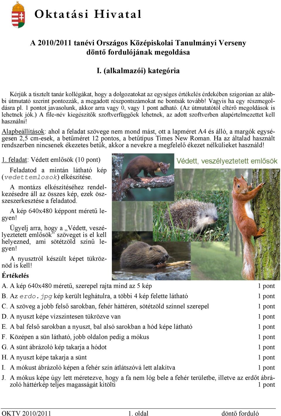 tovább! Vagyis ha egy részmegoldásra pl. ot javasolunk, akkor arra vagy 0, vagy adható. (Az útmutatótól eltérő megoldások is lehetnek jók.