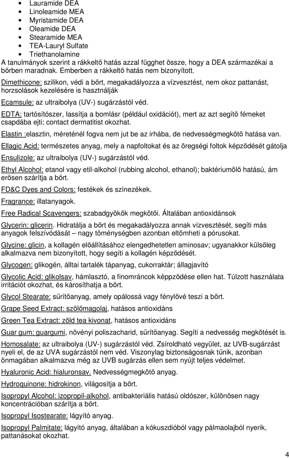 Dimethicone: szilikon, védi a bőrt, megakadályozza a vízvesztést, nem okoz pattanást, horzsolások kezelésére is hasztnálják Ecamsule: az ultraibolya (UV-) sugárzástól véd.