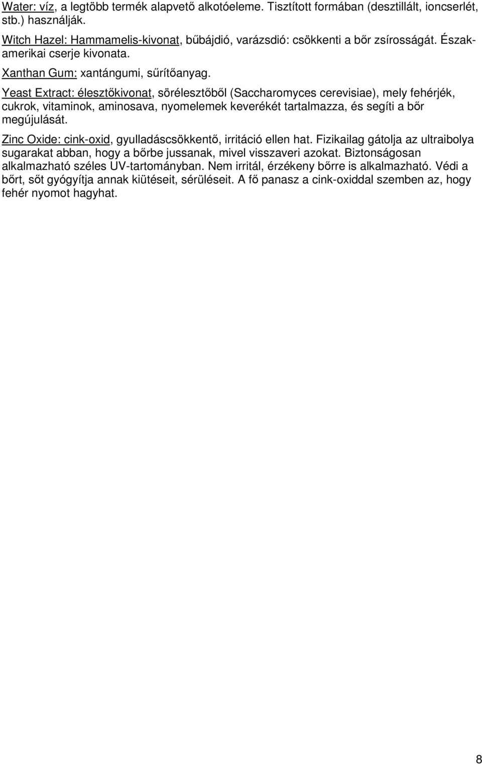 Yeast Extract: élesztőkivonat, sörélesztőből (Saccharomyces cerevisiae), mely fehérjék, cukrok, vitaminok, aminosava, nyomelemek keverékét tartalmazza, és segíti a bőr megújulását.